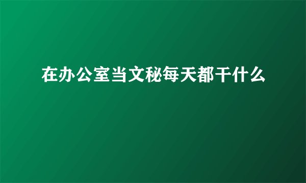 在办公室当文秘每天都干什么