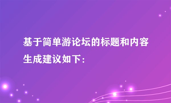基于简单游论坛的标题和内容生成建议如下: