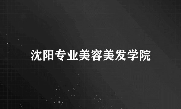 沈阳专业美容美发学院