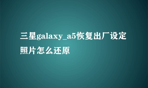 三星galaxy_a5恢复出厂设定照片怎么还原