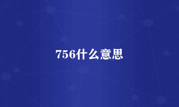 756什么意思
