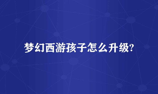 梦幻西游孩子怎么升级?