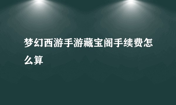 梦幻西游手游藏宝阁手续费怎么算