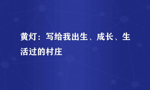 黄灯：写给我出生、成长、生活过的村庄
