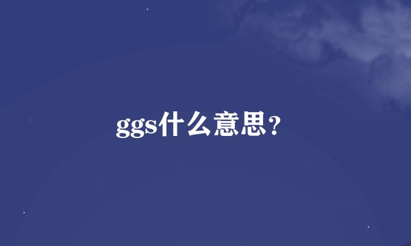 ggs什么意思？