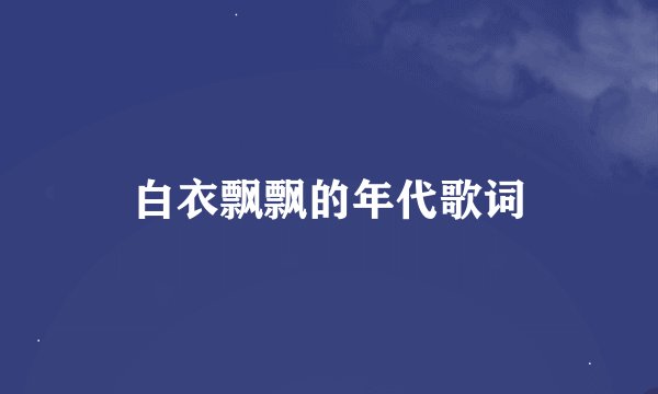 白衣飘飘的年代歌词