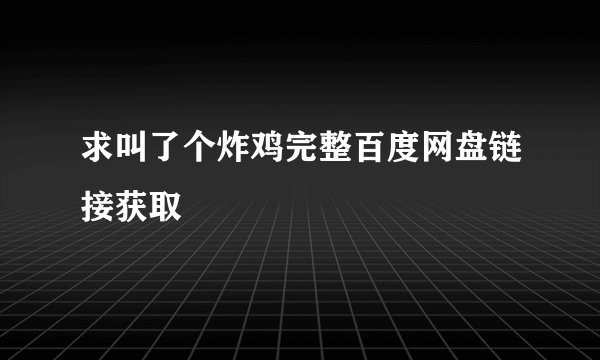求叫了个炸鸡完整百度网盘链接获取