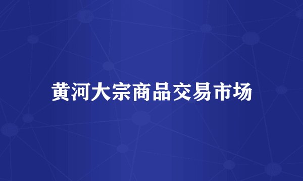 黄河大宗商品交易市场