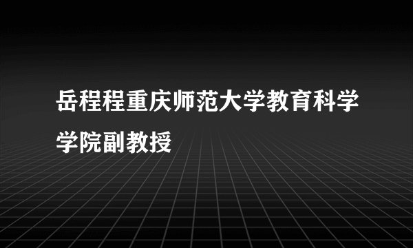 岳程程重庆师范大学教育科学学院副教授
