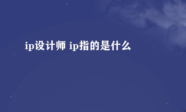 ip设计师 ip指的是什么