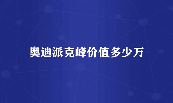 奥迪派克峰价值多少万