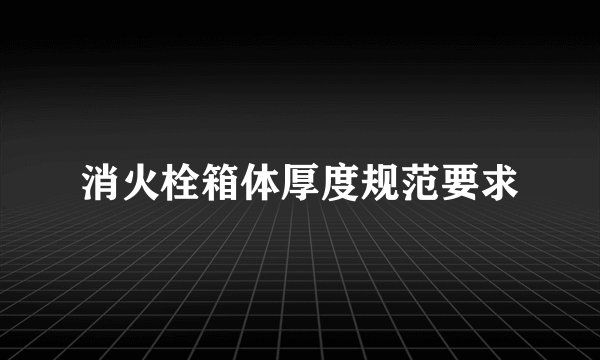消火栓箱体厚度规范要求