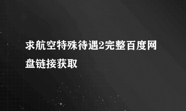 求航空特殊待遇2完整百度网盘链接获取