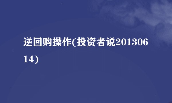 逆回购操作(投资者说20130614)