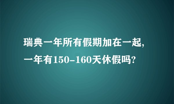 瑞典一年所有假期加在一起,一年有150-160天休假吗?