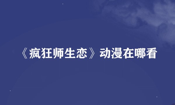 《疯狂师生恋》动漫在哪看