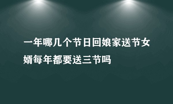 一年哪几个节日回娘家送节女婿每年都要送三节吗