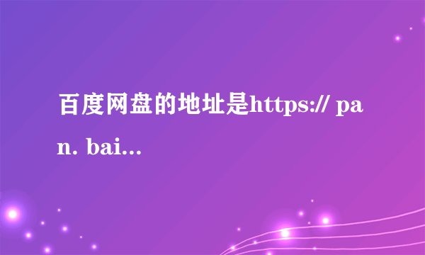 百度网盘的地址是https:// pan. baidu. com？