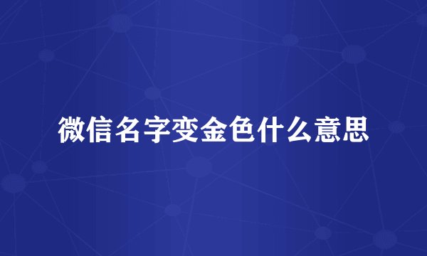 微信名字变金色什么意思