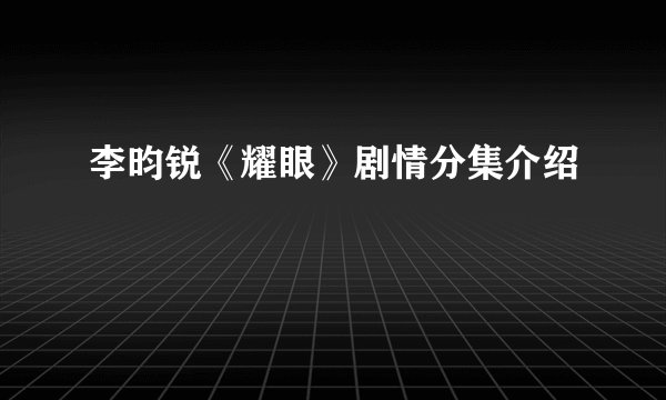 李昀锐《耀眼》剧情分集介绍
