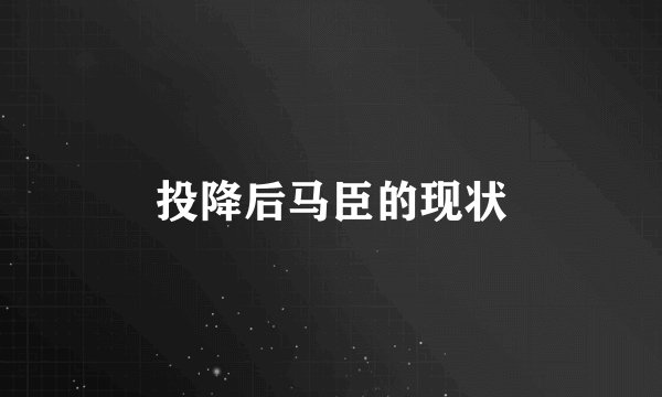 投降后马臣的现状
