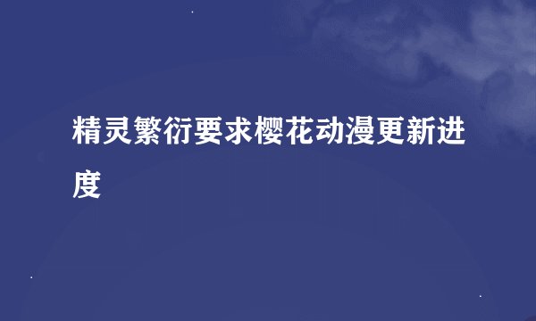 精灵繁衍要求樱花动漫更新进度