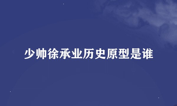 少帅徐承业历史原型是谁