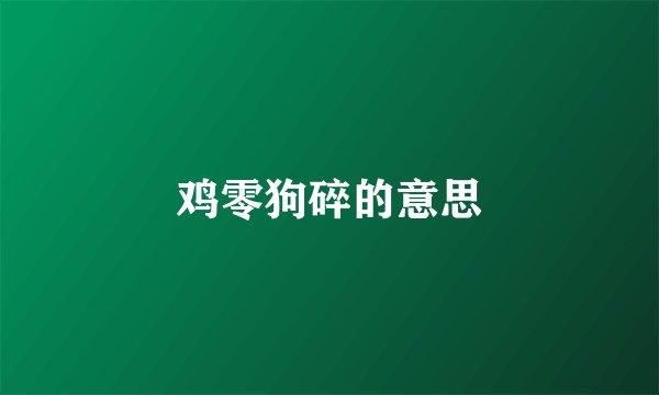 鸡零狗碎的意思