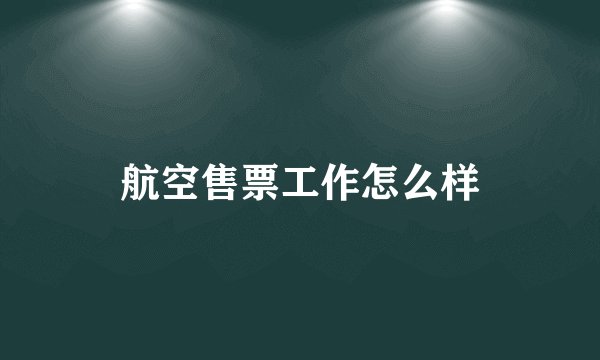航空售票工作怎么样