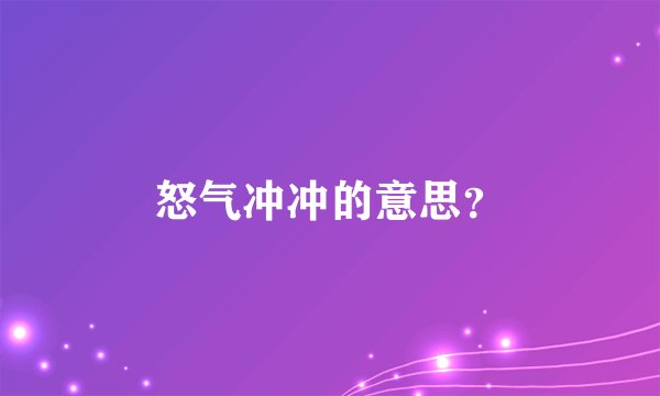 怒气冲冲的意思？