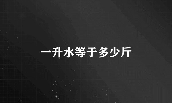 一升水等于多少斤