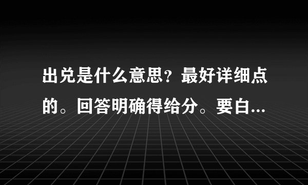 出兑是什么意思？最好详细点的。回答明确得给分。要白话版本的。