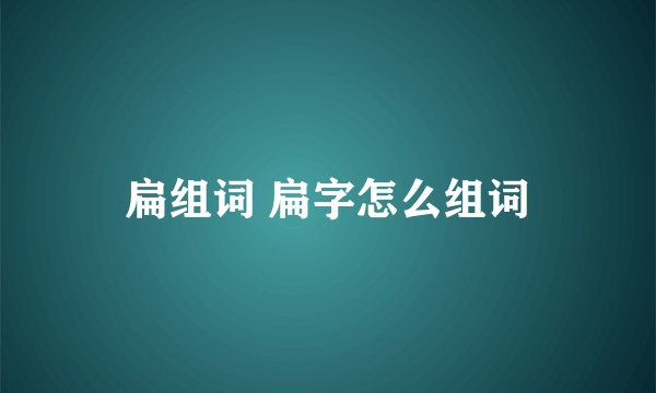 扁组词 扁字怎么组词