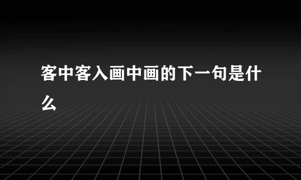 客中客入画中画的下一句是什么