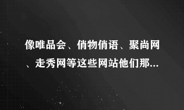 像唯品会、俏物俏语、聚尚网、走秀网等这些网站他们那么多折扣商品都是哪里来的？