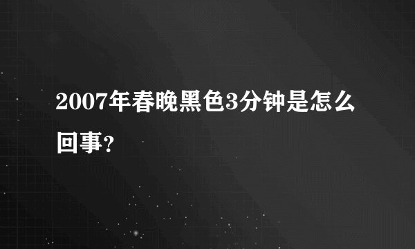 2007年春晚黑色3分钟是怎么回事？