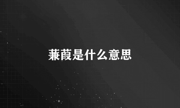 蒹葭是什么意思