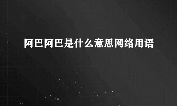 阿巴阿巴是什么意思网络用语
