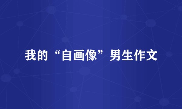 我的“自画像”男生作文