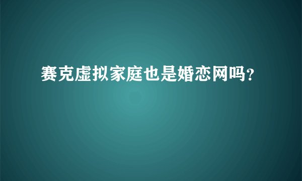 赛克虚拟家庭也是婚恋网吗？
