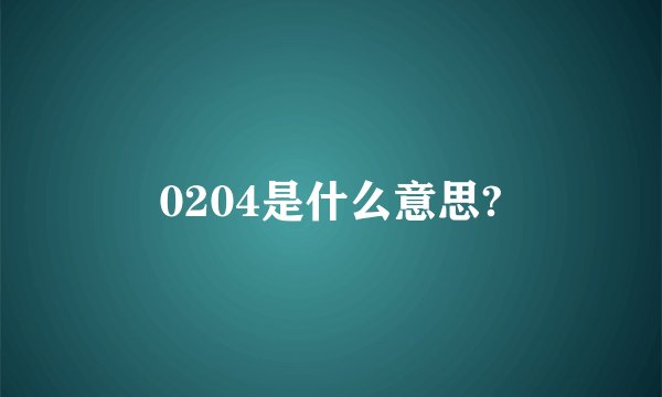 0204是什么意思?