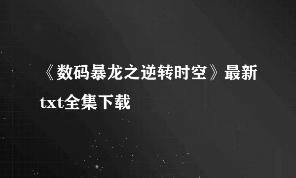 《数码暴龙之逆转时空》最新txt全集下载