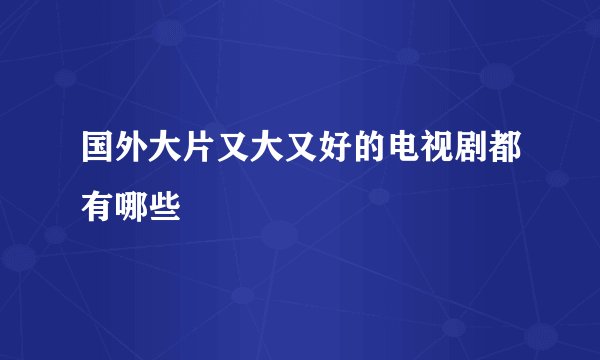 国外大片又大又好的电视剧都有哪些