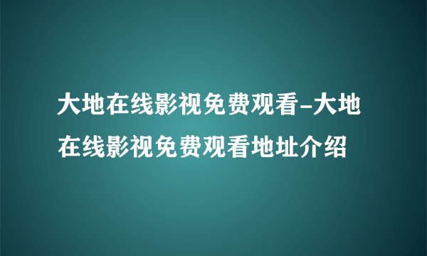 大地在线影视免费观看-大地在线影视免费观看地址介绍