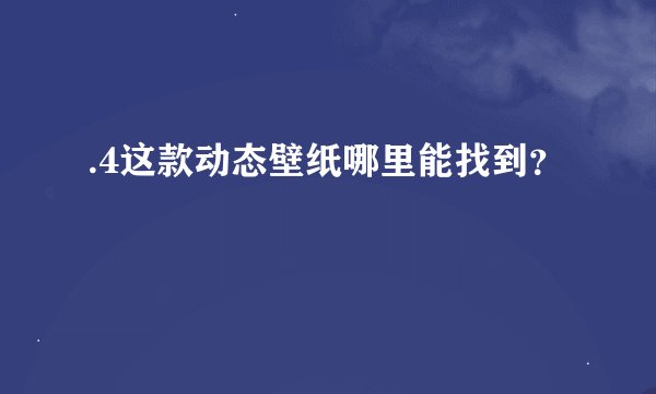 .4这款动态壁纸哪里能找到？