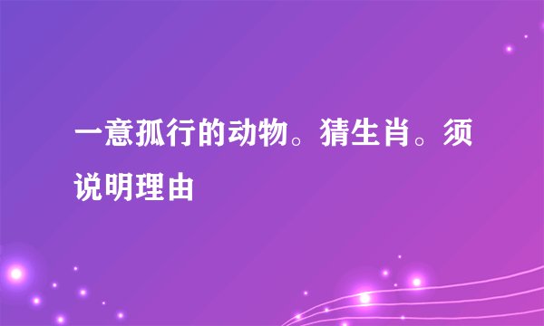 一意孤行的动物。猜生肖。须说明理由
