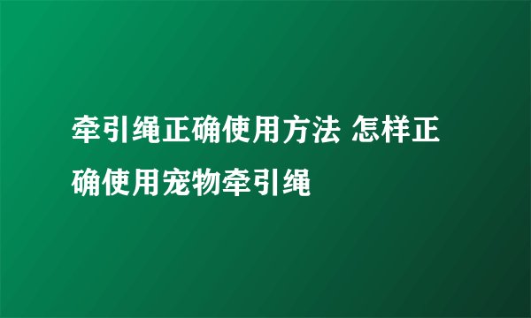牵引绳正确使用方法 怎样正确使用宠物牵引绳