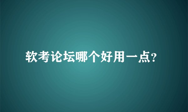 软考论坛哪个好用一点？