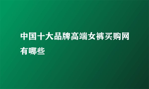 中国十大品牌高端女裤买购网有哪些