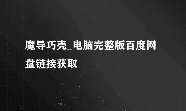 魔导巧壳_电脑完整版百度网盘链接获取